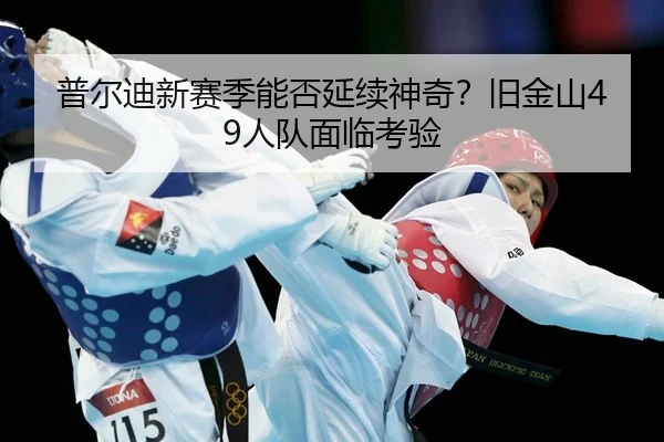 普尔迪新赛季能否延续神奇？旧金山49人队面临考验